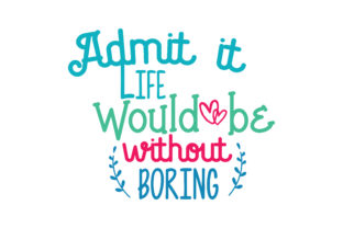 Admitt It Life Would Be Without Boring